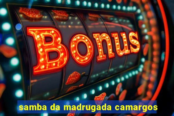 samba da madrugada camargos